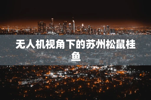 无人机视角下的苏州松鼠桂鱼