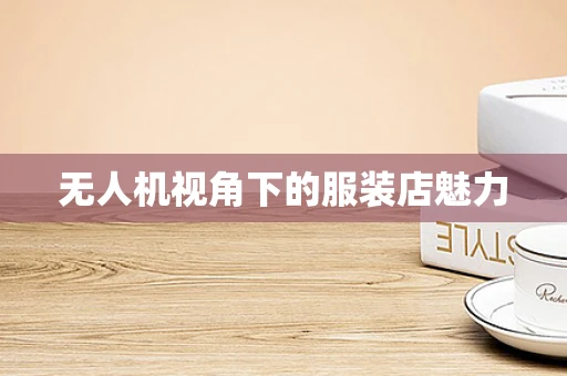 无人机视角下的服装店魅力