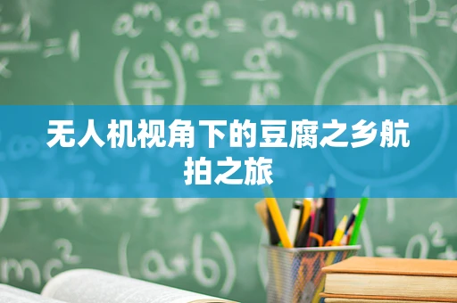 无人机视角下的豆腐之乡航拍之旅