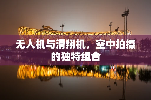 无人机与滑翔机，空中拍摄的独特组合