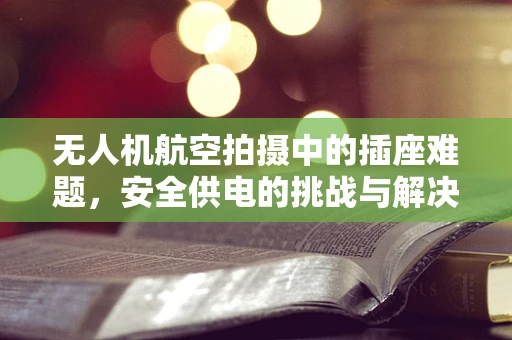 无人机航空拍摄中的插座难题，安全供电的挑战与解决方案