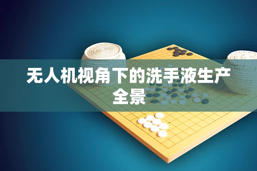 无人机视角下的洗手液生产全景