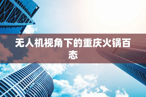 无人机视角下的重庆火锅百态