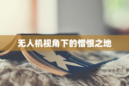 无人机视角下的憎恨之地