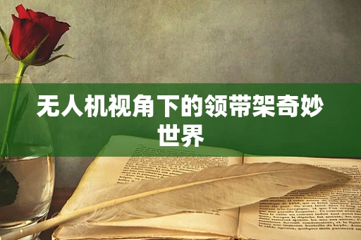 无人机视角下的领带架奇妙世界
