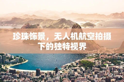 珍珠饰景，无人机航空拍摄下的独特视界