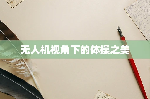 无人机视角下的体操之美