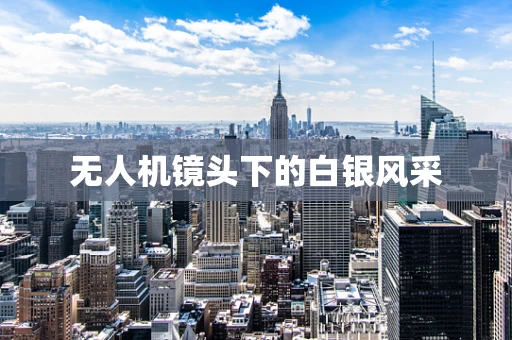 无人机镜头下的白银风采