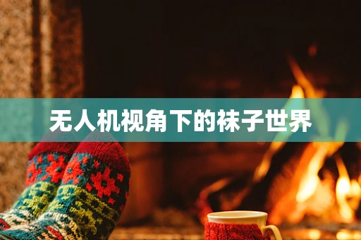 无人机视角下的袜子世界