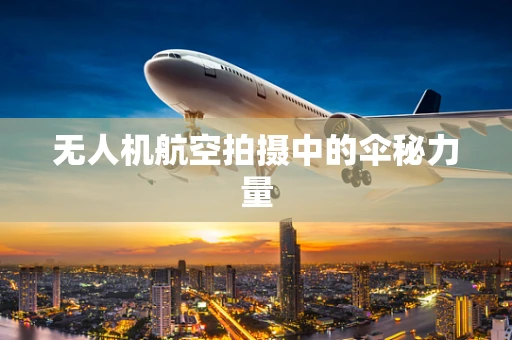无人机航空拍摄中的伞秘力量