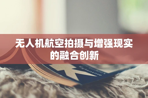 无人机航空拍摄与增强现实的融合创新