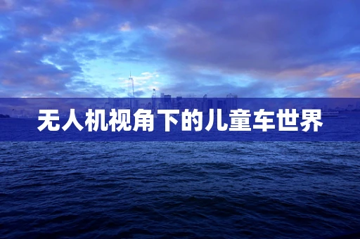 无人机视角下的儿童车世界