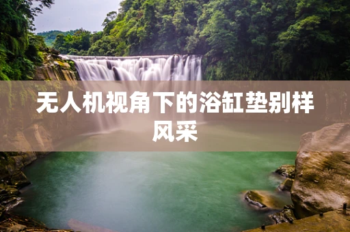 无人机视角下的浴缸垫别样风采