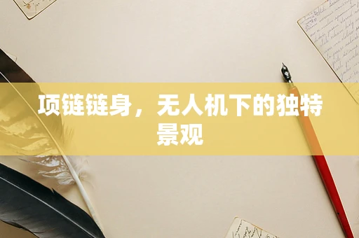 项链链身，无人机下的独特景观
