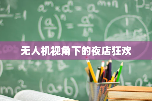 无人机视角下的夜店狂欢