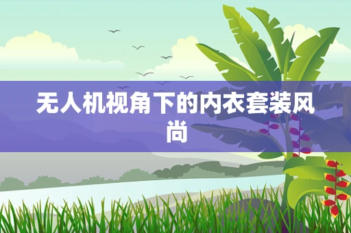 无人机视角下的内衣套装风尚