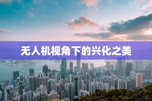 无人机视角下的兴化之美