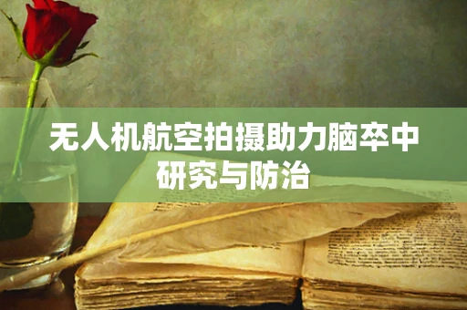 无人机航空拍摄助力脑卒中研究与防治