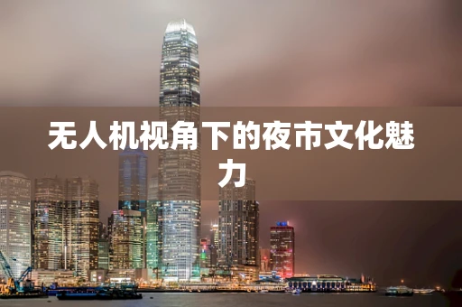 无人机视角下的夜市文化魅力