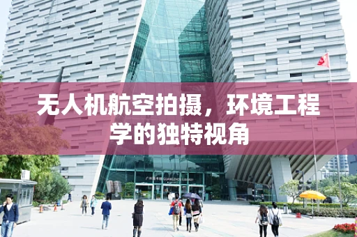无人机航空拍摄，环境工程学的独特视角