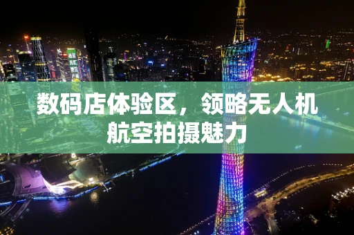 数码店体验区，领略无人机航空拍摄魅力