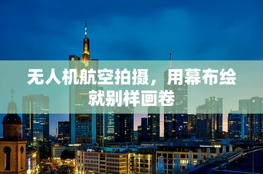 无人机航空拍摄，用幕布绘就别样画卷
