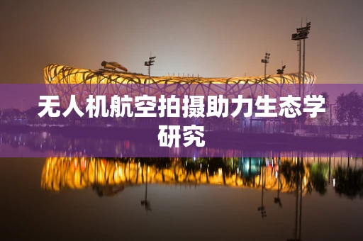 无人机航空拍摄助力生态学研究