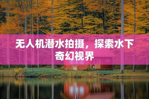 无人机潜水拍摄，探索水下奇幻视界