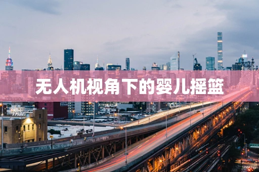 无人机视角下的婴儿摇篮