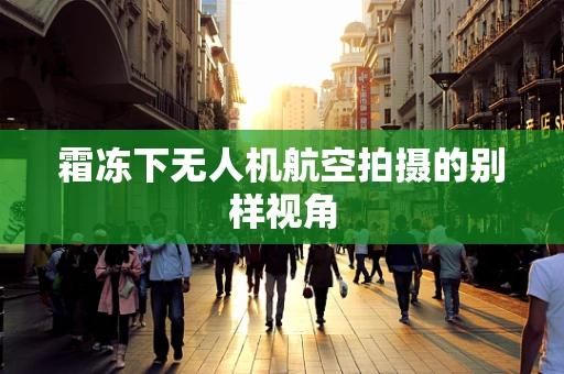 霜冻下无人机航空拍摄的别样视角