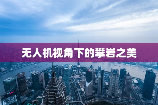 无人机视角下的攀岩之美