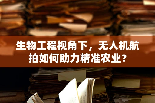 生物工程视角下，无人机航拍如何助力精准农业？