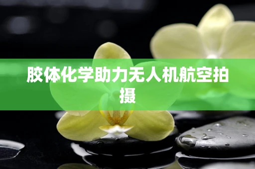 胶体化学助力无人机航空拍摄