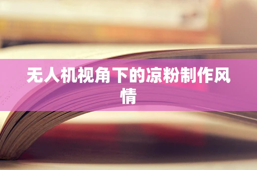 无人机视角下的凉粉制作风情