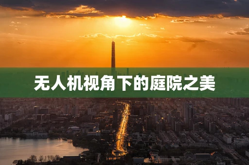无人机视角下的庭院之美