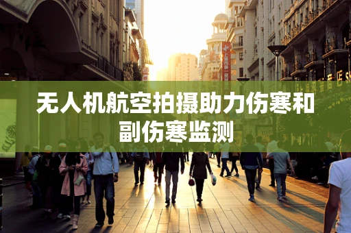 无人机航空拍摄助力伤寒和副伤寒监测