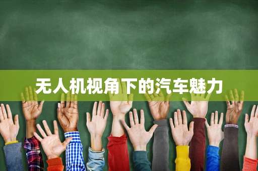 无人机视角下的汽车魅力