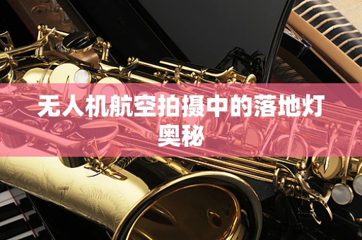无人机航空拍摄中的落地灯奥秘