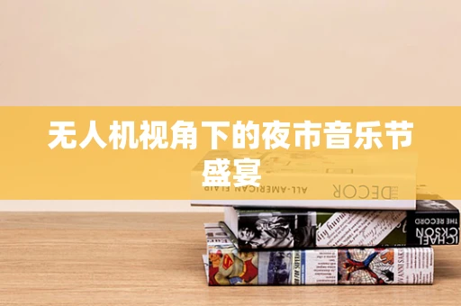 无人机视角下的夜市音乐节盛宴