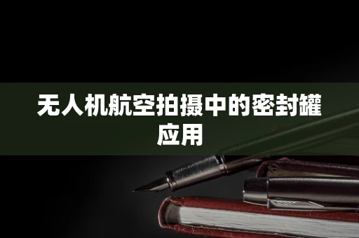 无人机航空拍摄中的密封罐应用