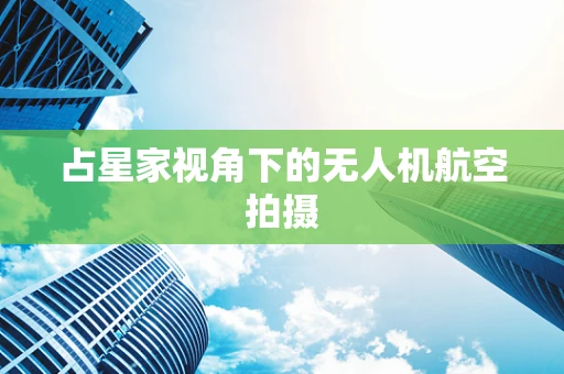 占星家视角下的无人机航空拍摄