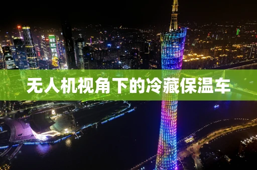 无人机视角下的冷藏保温车