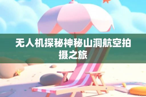 无人机探秘神秘山洞航空拍摄之旅
