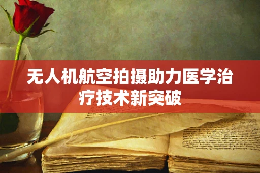 无人机航空拍摄助力医学治疗技术新突破