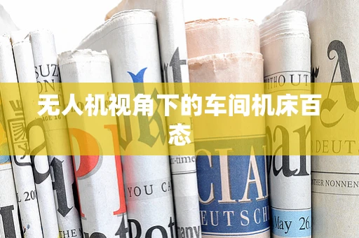 无人机视角下的车间机床百态