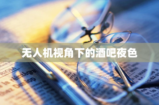 无人机视角下的酒吧夜色