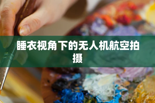 睡衣视角下的无人机航空拍摄