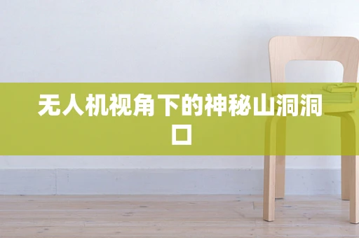 无人机视角下的神秘山洞洞口