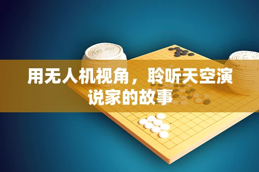 用无人机视角，聆听天空演说家的故事