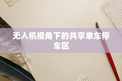 无人机视角下的共享单车停车区
